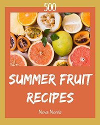 500 Summer Fruit Recipes: I Love Summer Fruit Cookbook!