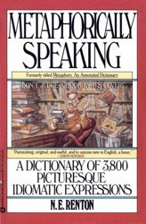 Metaphorically Speaking. A Dictionary of 3,800 Picturesque Idiomatic Expressions