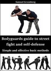 Bodyguards guide to street fight and self-defense: Simple and effective basic methods