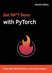 Get SH*T Done with PyTorch: Solve Real-World Machine Learning Problems with Deep Neural Networks in Python