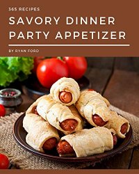 365 Savory Dinner Party Appetizer Recipes: A Dinner Party Appetizer Cookbook You Will Love