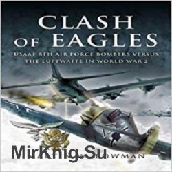 Clash of Eagles: USAAF 8th Air Force Bombers Versus the Luftwaffe in World War 2