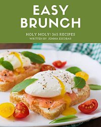 Holy Moly! 365 Easy Brunch Recipes: An One-of-a-kind Easy Brunch Cookbook