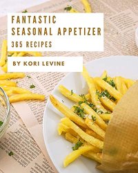 365 Fantastic Seasonal Appetizer Recipes: Start a New Cooking Chapter with Seasonal Appetizer Cookbook!