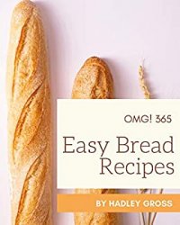 OMG! 365 Easy Bread Recipes: Discover Easy Bread Cookbook NOW!