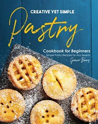 Creative Yet Simple Pastry Cookbook for Beginners: Simple Pastry Recipes for Any Season