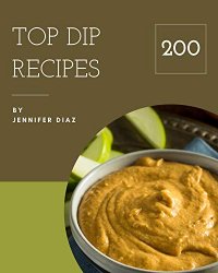 Top 200 Dip Recipes: More Than a Dip Cookbook