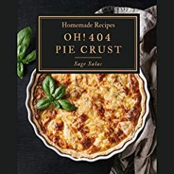 Oh! 404 Homemade Pie Crust Recipes: The Best Homemade Pie Crust Cookbook on Earth