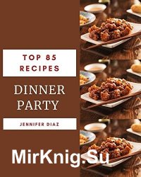 Top 85 Dinner Party Recipes: Enjoy Everyday With Dinner Party Cookbook!