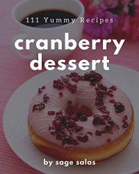 111 Yummy Cranberry Dessert Recipes: The Best-ever of Yummy Cranberry Dessert Cookbook