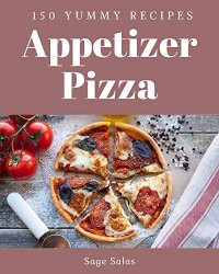 150 Yummy Appetizer Pizza Recipes: I Love Yummy Appetizer Pizza Cookbook!
