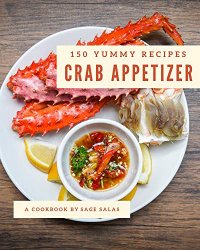 150 Yummy Crab Appetizer Recipes: More Than a Yummy Crab Appetizer Cookbook