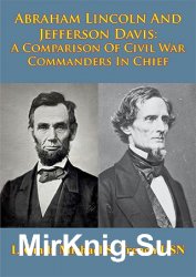 Abraham Lincoln And Jefferson Davis: A Comparison Of Civil War Commanders In Chief