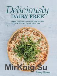 Deliciously Dairy Free: Fresh & simple lactose-free recipes for healthy eating every day