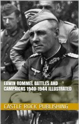 Erwin Rommel Battles and Campaigns 1940-1944 Illustrated