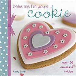 Bake Me I'm Yours . . . Cookie: Over 100 Excuses to Indulge