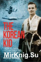 The Korean Kid: A Young Australian Pilot's Baptism of Fire in the Jet Fighter Age