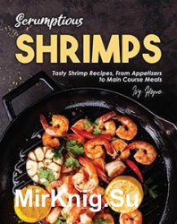 Scrumptious Shrimps: Tasty Shrimp Recipes, From Appetizers to Main Course Meals