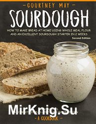 SOURDOUGH: How To Make Bread At Home Using Whole Meal Flour And An Excellent Sourdough Starter In 2 Weeks