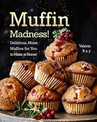 Muffin Madness!: Delicious, Moist Muffins for You to Make at Home!