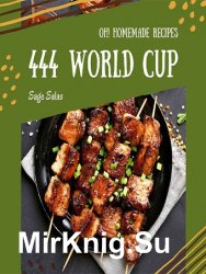 Oh! 444 Homemade World Cup Recipes: Let's Get Started with The Best Homemade World Cup Cookbook!