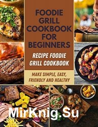 Foodie Grill Cookbook for Beginners: Recipe Foodie Grill Cookbook
