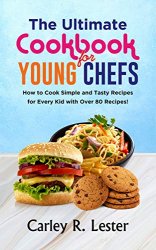 The Ultimate Cookbook for Young Chefs: How to Cook Simple and Tasty Recipes for Every Kid with Over 80 Recipes!
