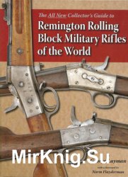 The All New Collectors Guide to Remington Rolling Block Military Rifles of the World