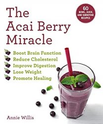 The Acai Berry Miracle: 60 Bowl and Smoothie Recipes