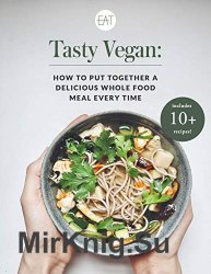 Tasty Vegan: How to Put Together a Delicious Whole Food Meal Every Time