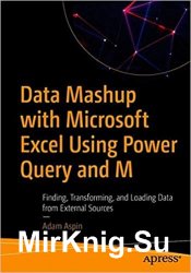 Data Mashup with Microsoft Excel Using Power Query and M: Finding, Transforming, and Loading Data from External Sources