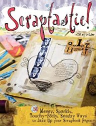 Scraptastic!: 50 Messy, Sparkly, Touch-Feely, Snazzy Ways to Jazz Up Your Scrapbook Pages