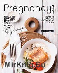 Pregnancy Cookbook: What to Eat and How to Cook During Your Pregnancy - The Go-To Cookbook for Pregnant Ladies