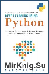 Ultimate Step by Step Guide to Deep Learning Using Python: Artificial Intelligence and Neural Network Concepts Explained in Simple Terms