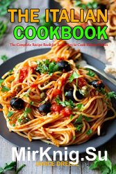The Italian Cookbook: The Complete Recipe Book for Beginners to Cook Italian Dishes