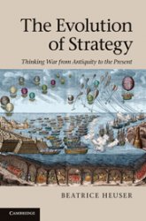 The Evolution of Strategy. Thinking War from Antiquity to the Present
