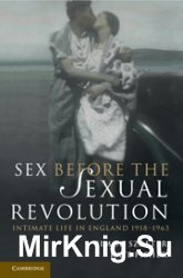Sex Before the Sexual Revolution. Intimate Life in England 19181963