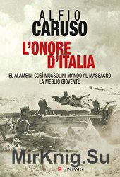 L'onore d'Italia: El Alamein: cos? Mussolini mando al massacro la meglio gioventu