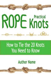 Practical Rope Knots: How to Tie the 20 Knots You Need to Know