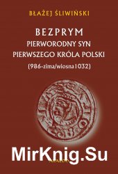 Bezprym. Pierworodny syn pierwszego krola Polski (986 - zima/wiosna 1032)
