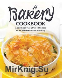A Bakery Cookbook: A Cookbook That Offers 50 Recipes with A New Perspective on Baking