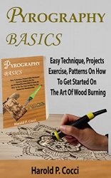 PYROGRAPHY BASICS: Easy Technique, Projects With Illustrated Exercise, Patterns For Beginners