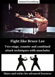 Fight like Bruce Lee Two-stage, counter and combined attack techniques with nunchaku: Hints and tricks for advanced learners