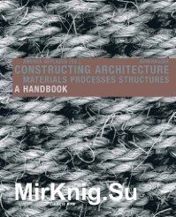 Constructing Architecture. Materials Processes Structures a Handbook