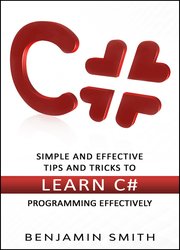 C#: Simple and Effective Tips and Tricks to Learn C# Programming Effectively
