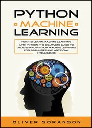 Python Machine Learning: How to learn Machine Learning with Python. The Complete Guide to Understand Python Machine Learning for Beginners and Artificial Intelligence
