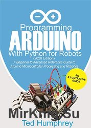 Programming Arduino With Python For Robots (2020 Edition): A Beginner to Advanced Reference Guide to Arduino programming