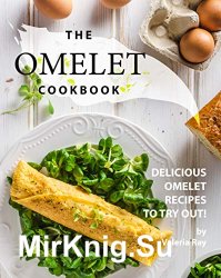 The Omelet Cookbook: Delicious Omelet Recipes to Try Out!