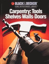 Carpentry: Tools Shelves, Walls, Doors (Black & Decker Home Improvement Library)