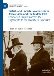 British and French Colonialism in Africa, Asia and the Middle East. Connected Empires across the Eighteenth to the Twentieth Centuries